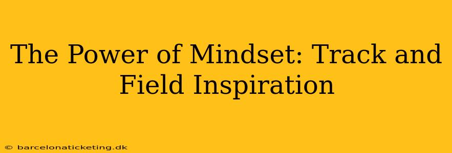 The Power of Mindset: Track and Field Inspiration