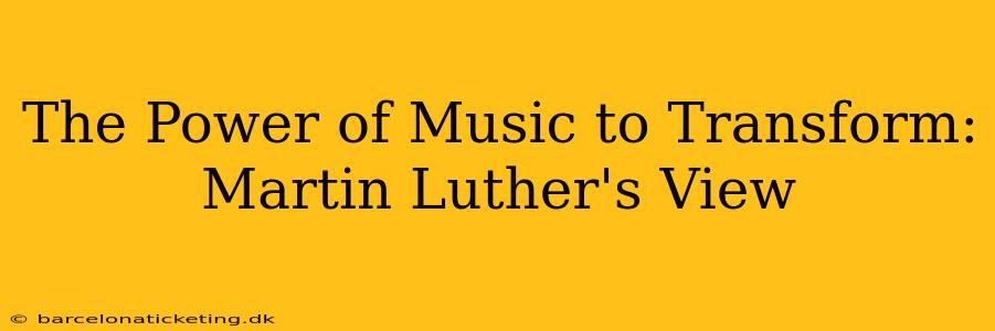 The Power of Music to Transform: Martin Luther's View