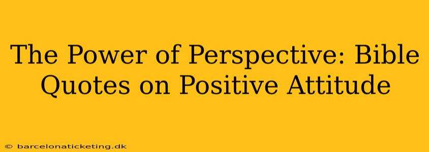 The Power of Perspective: Bible Quotes on Positive Attitude