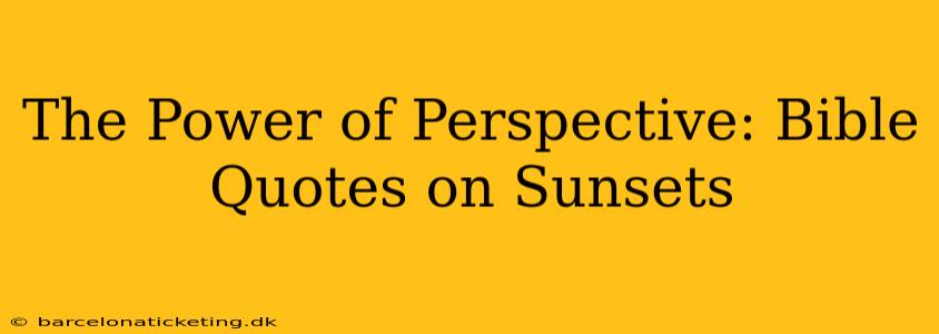 The Power of Perspective: Bible Quotes on Sunsets