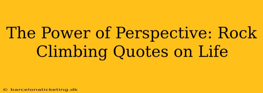 The Power of Perspective: Rock Climbing Quotes on Life