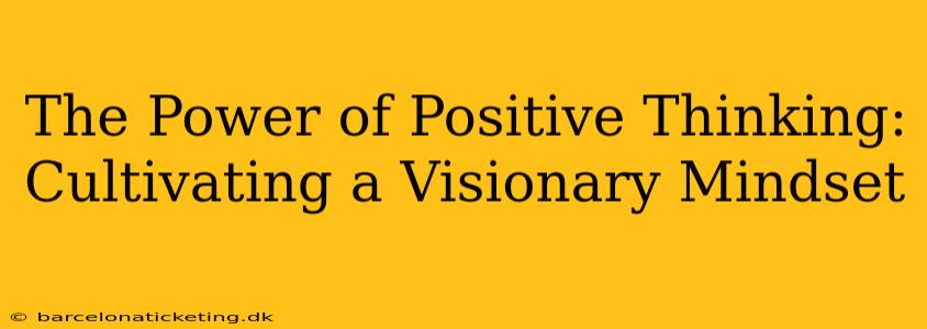 The Power of Positive Thinking: Cultivating a Visionary Mindset