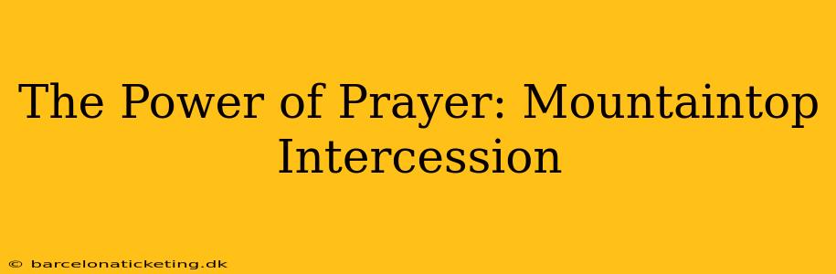 The Power of Prayer: Mountaintop Intercession