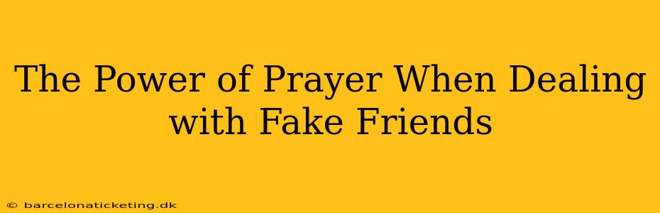 The Power of Prayer When Dealing with Fake Friends
