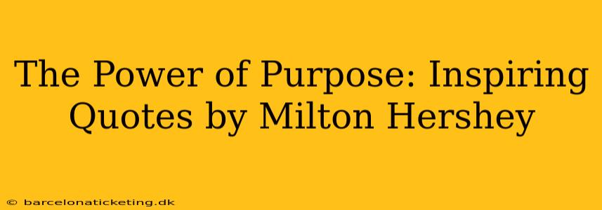 The Power of Purpose: Inspiring Quotes by Milton Hershey