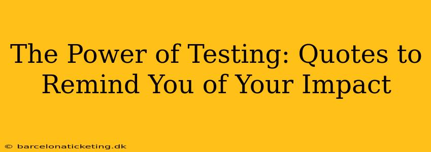 The Power of Testing: Quotes to Remind You of Your Impact