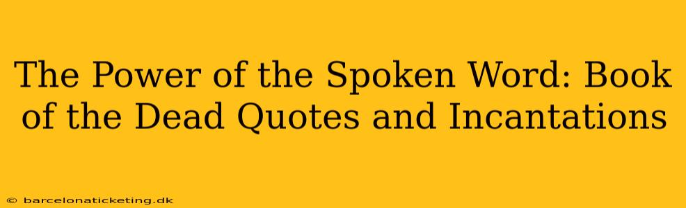 The Power of the Spoken Word: Book of the Dead Quotes and Incantations