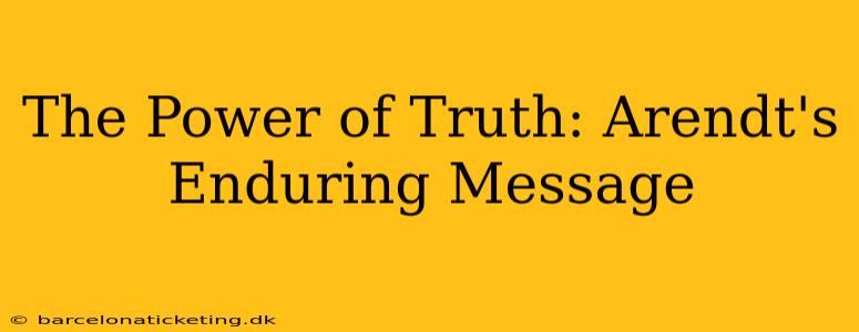 The Power of Truth: Arendt's Enduring Message