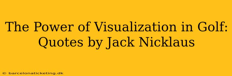 The Power of Visualization in Golf: Quotes by Jack Nicklaus