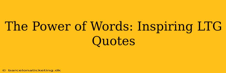 The Power of Words: Inspiring LTG Quotes