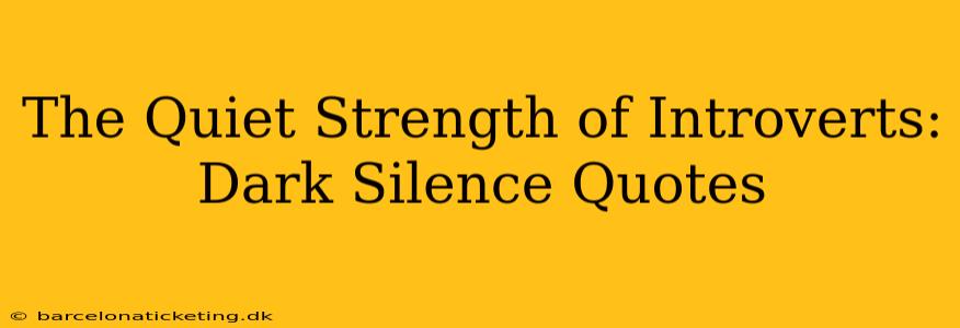 The Quiet Strength of Introverts: Dark Silence Quotes