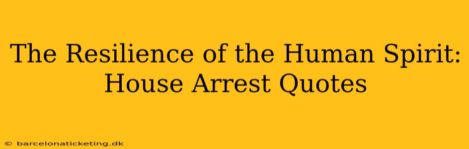 The Resilience of the Human Spirit: House Arrest Quotes