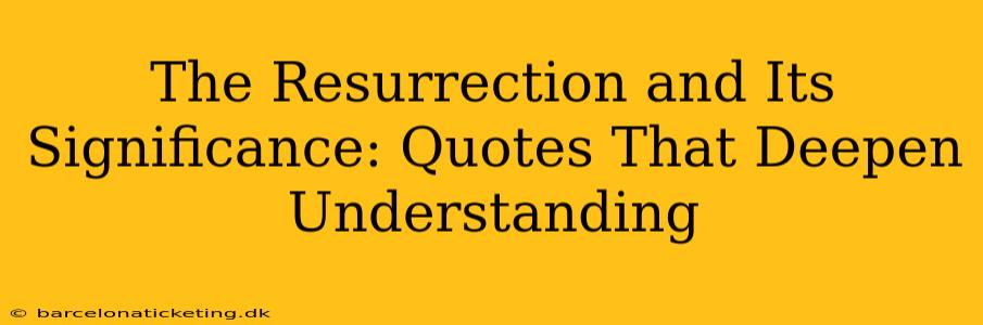 The Resurrection and Its Significance: Quotes That Deepen Understanding