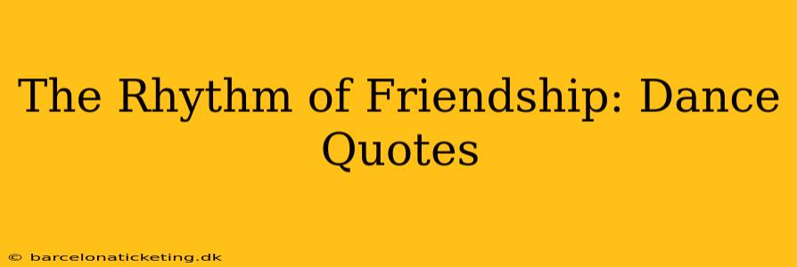 The Rhythm of Friendship: Dance Quotes