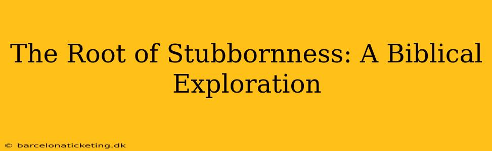 The Root of Stubbornness: A Biblical Exploration