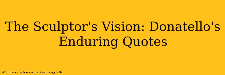 The Sculptor's Vision: Donatello's Enduring Quotes