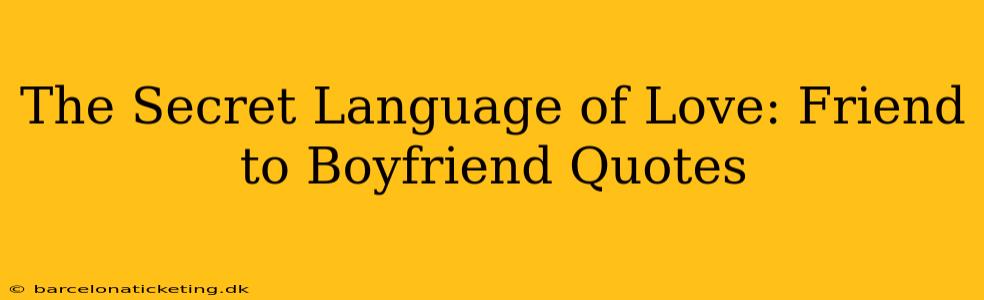 The Secret Language of Love: Friend to Boyfriend Quotes