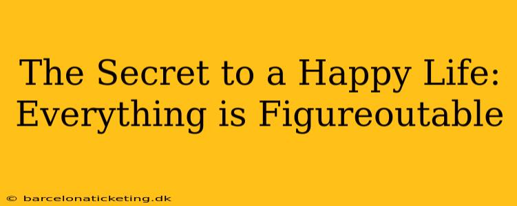 The Secret to a Happy Life: Everything is Figureoutable