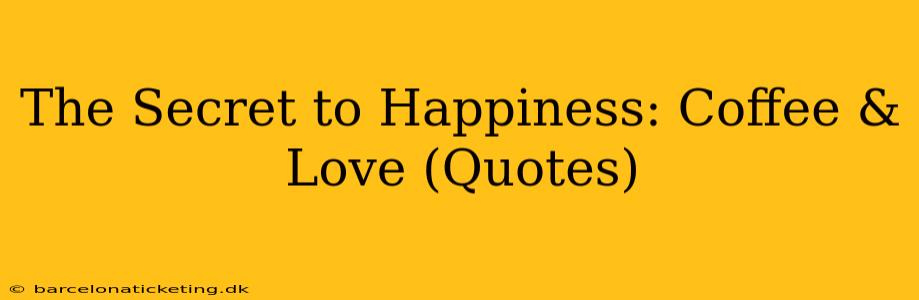 The Secret to Happiness: Coffee & Love (Quotes)
