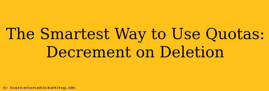 The Smartest Way to Use Quotas: Decrement on Deletion