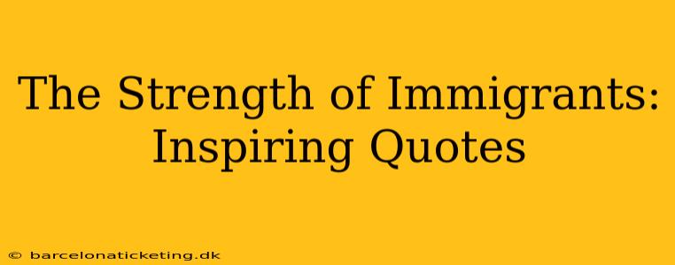 The Strength of Immigrants: Inspiring Quotes