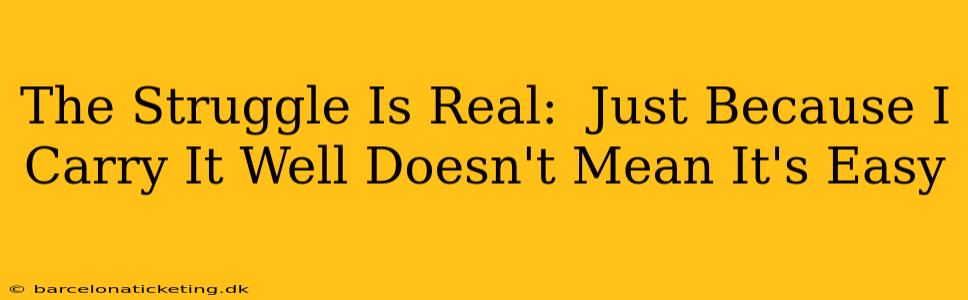 The Struggle Is Real:  Just Because I Carry It Well Doesn't Mean It's Easy