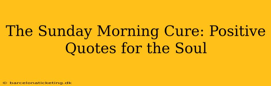 The Sunday Morning Cure: Positive Quotes for the Soul