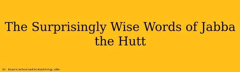 The Surprisingly Wise Words of Jabba the Hutt