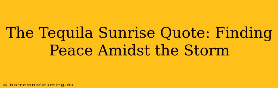 The Tequila Sunrise Quote: Finding Peace Amidst the Storm