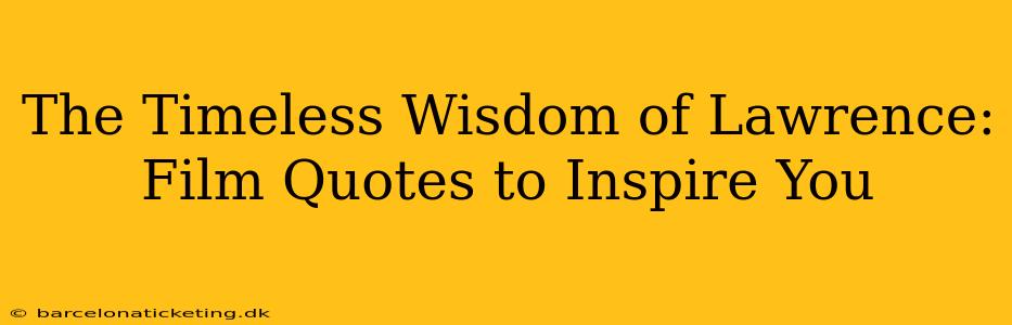 The Timeless Wisdom of Lawrence:  Film Quotes to Inspire You
