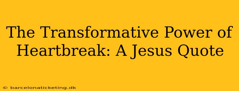 The Transformative Power of Heartbreak: A Jesus Quote
