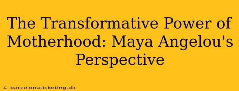 The Transformative Power of Motherhood: Maya Angelou's Perspective