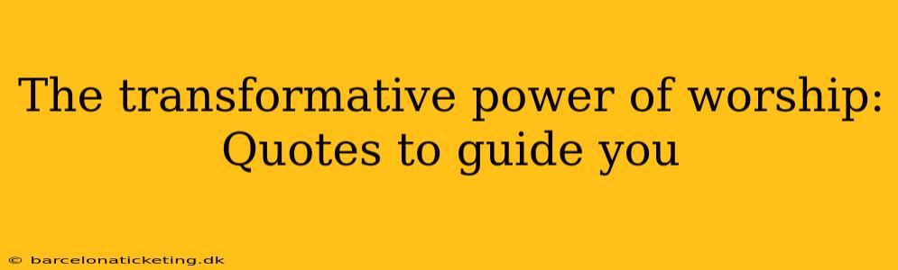 The transformative power of worship: Quotes to guide you