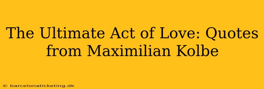 The Ultimate Act of Love: Quotes from Maximilian Kolbe