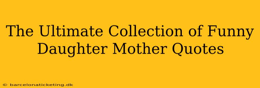 The Ultimate Collection of Funny Daughter Mother Quotes