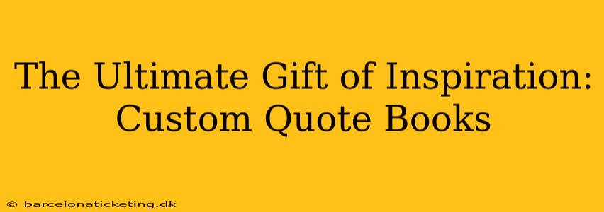 The Ultimate Gift of Inspiration: Custom Quote Books