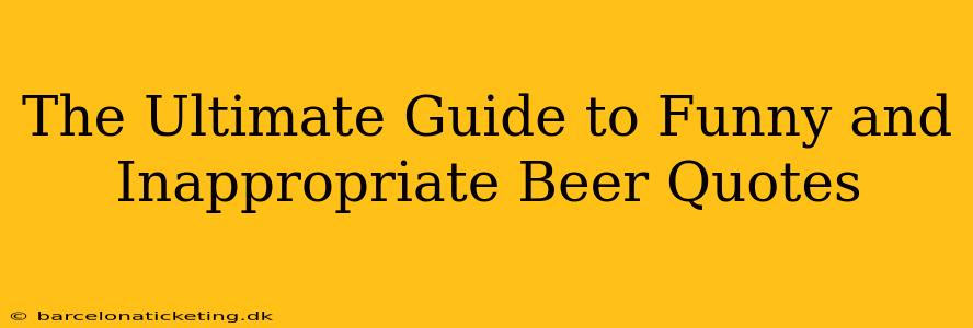 The Ultimate Guide to Funny and Inappropriate Beer Quotes