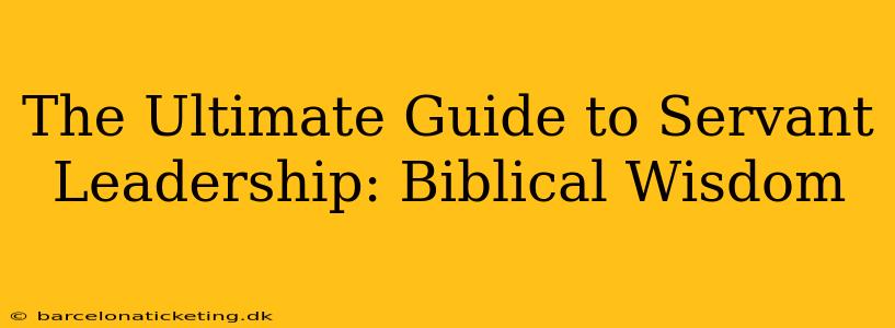 The Ultimate Guide to Servant Leadership: Biblical Wisdom