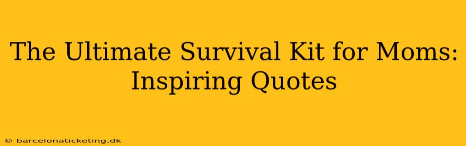 The Ultimate Survival Kit for Moms: Inspiring Quotes