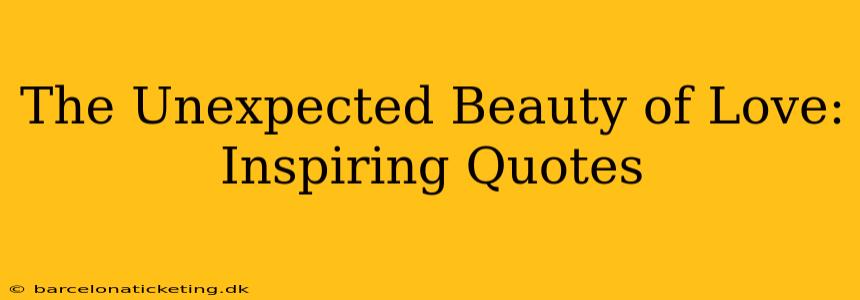The Unexpected Beauty of Love: Inspiring Quotes