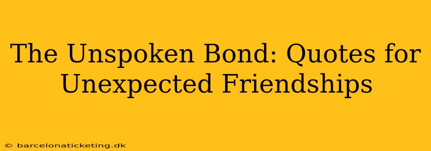The Unspoken Bond: Quotes for Unexpected Friendships