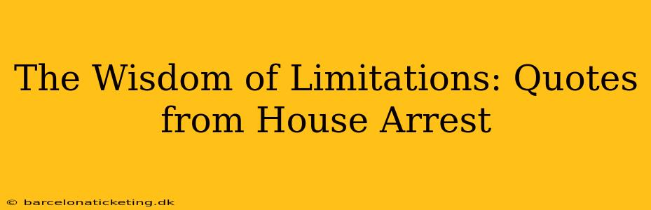 The Wisdom of Limitations: Quotes from House Arrest