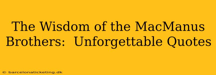 The Wisdom of the MacManus Brothers:  Unforgettable Quotes
