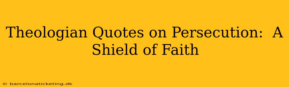 Theologian Quotes on Persecution:  A Shield of Faith