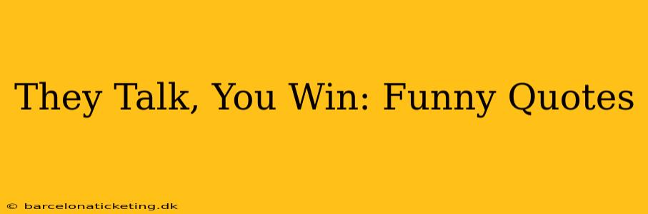 They Talk, You Win: Funny Quotes