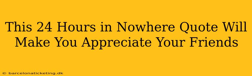 This 24 Hours in Nowhere Quote Will Make You Appreciate Your Friends