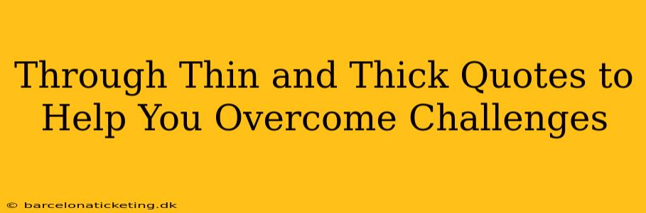 Through Thin and Thick Quotes to Help You Overcome Challenges
