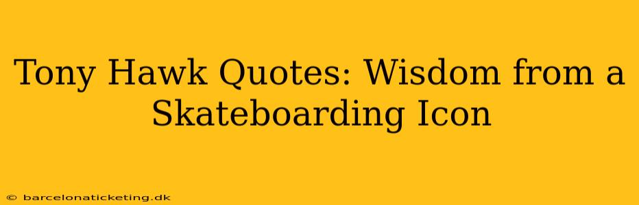 Tony Hawk Quotes: Wisdom from a Skateboarding Icon