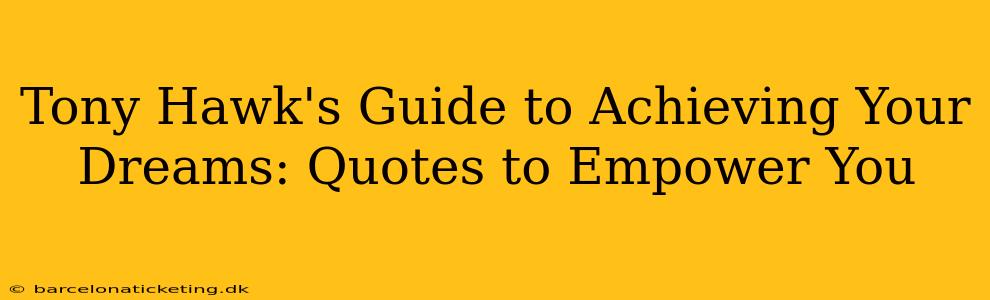 Tony Hawk's Guide to Achieving Your Dreams: Quotes to Empower You