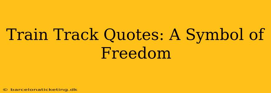 Train Track Quotes: A Symbol of Freedom